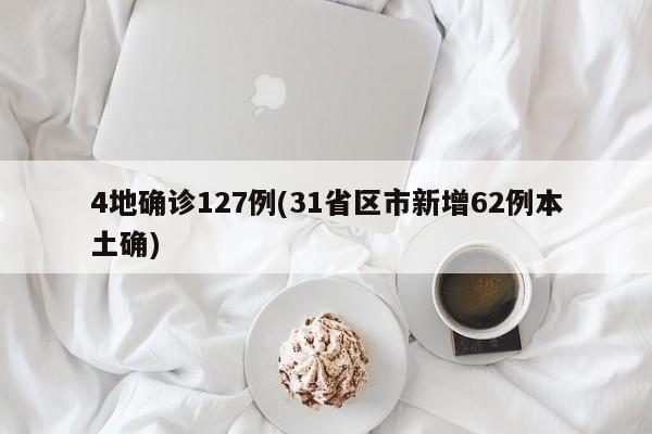 4地确诊127例(31省区市新增62例本土确)