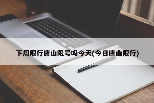 下周限行唐山限号吗今天(今日唐山限行)