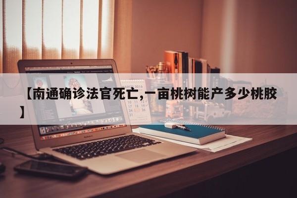 【南通确诊法官死亡,一亩桃树能产多少桃胶】
