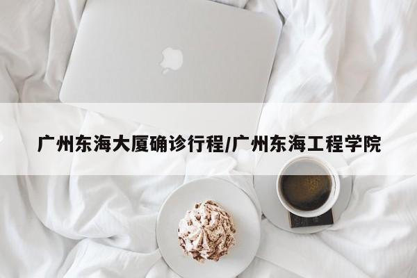 广州东海大厦确诊行程/广州东海工程学院