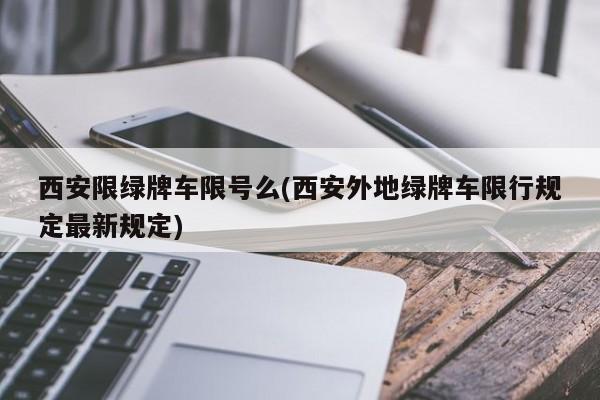 西安限绿牌车限号么(西安外地绿牌车限行规定最新规定)