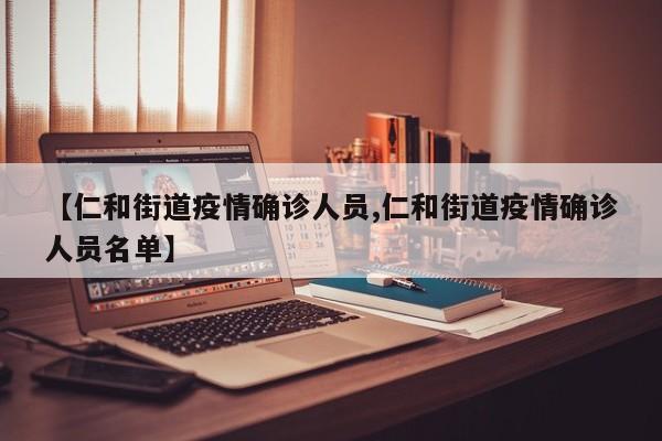 【仁和街道疫情确诊人员,仁和街道疫情确诊人员名单】