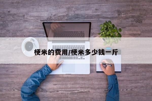梗米的费用/梗米多少钱一斤