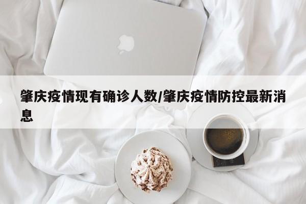 肇庆疫情现有确诊人数/肇庆疫情防控最新消息