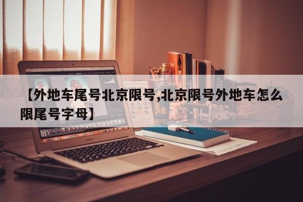 【外地车尾号北京限号,北京限号外地车怎么限尾号字母】