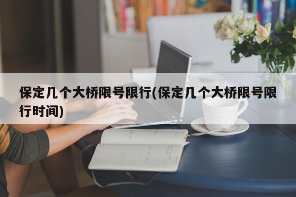 保定几个大桥限号限行(保定几个大桥限号限行时间)
