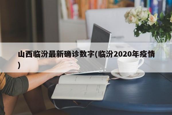 山西临汾最新确诊数字(临汾2020年疫情)