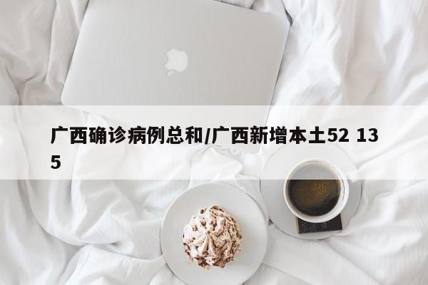 广西确诊病例总和/广西新增本土52 135