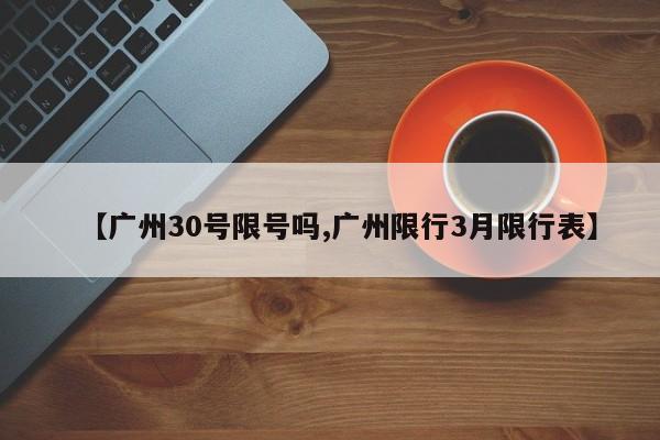 【广州30号限号吗,广州限行3月限行表】