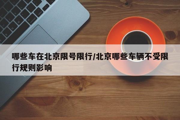 哪些车在北京限号限行/北京哪些车辆不受限行规则影响