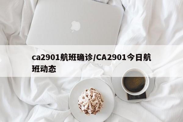 ca2901航班确诊/CA2901今日航班动态