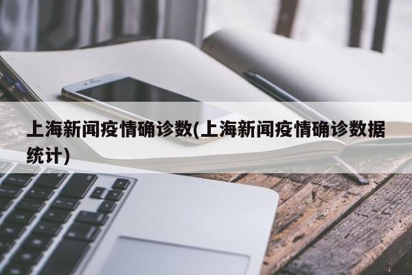 上海新闻疫情确诊数(上海新闻疫情确诊数据统计)