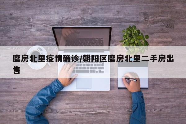 磨房北里疫情确诊/朝阳区磨房北里二手房出售
