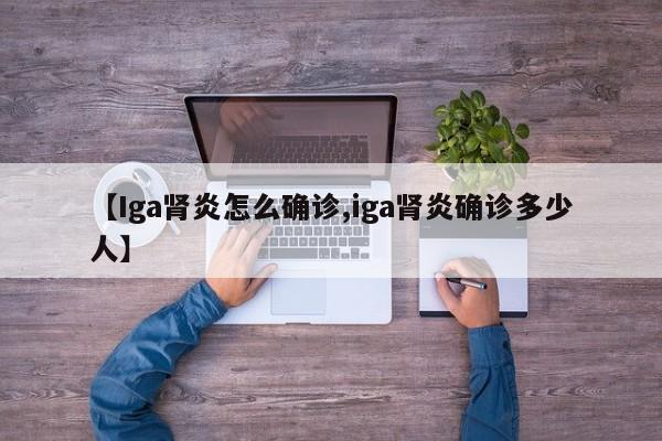 【Iga肾炎怎么确诊,iga肾炎确诊多少人】