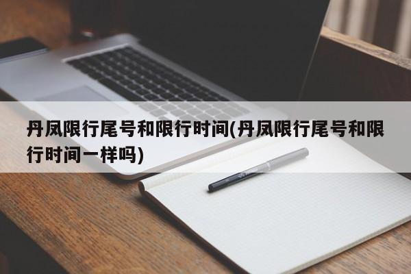 丹凤限行尾号和限行时间(丹凤限行尾号和限行时间一样吗)