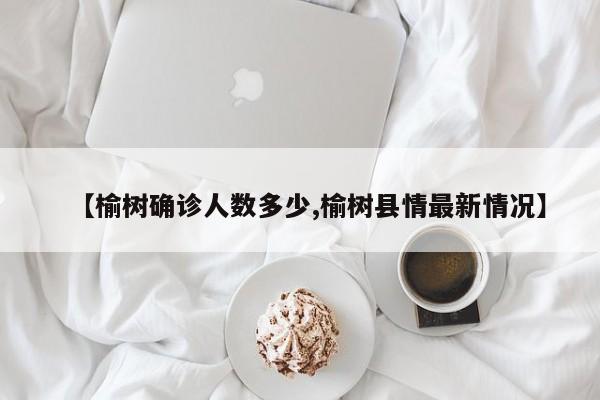 【榆树确诊人数多少,榆树县情最新情况】