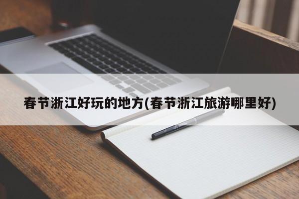 春节浙江好玩的地方(春节浙江旅游哪里好)