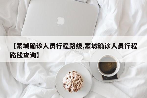 【蒙城确诊人员行程路线,蒙城确诊人员行程路线查询】