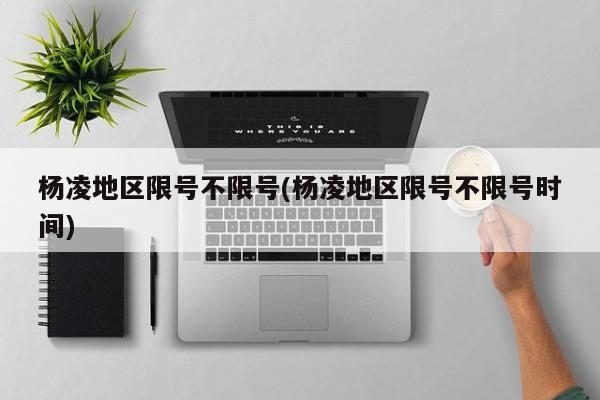 杨凌地区限号不限号(杨凌地区限号不限号时间)