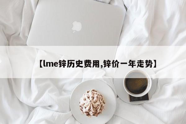 【lme锌历史费用,锌价一年走势】