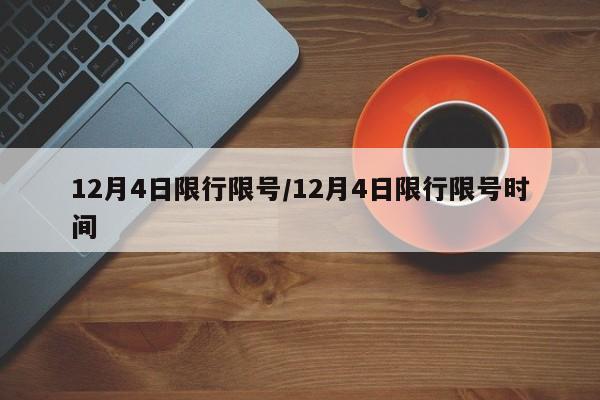 12月4日限行限号/12月4日限行限号时间