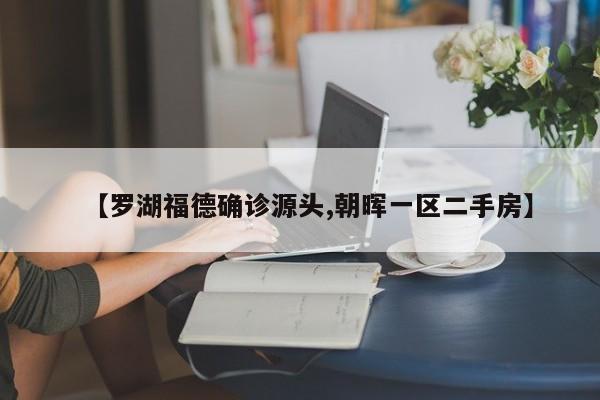 【罗湖福德确诊源头,朝晖一区二手房】